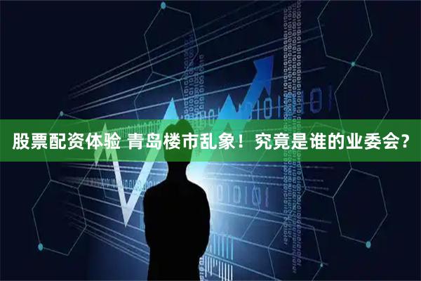 股票配资体验 青岛楼市乱象！究竟是谁的业委会？