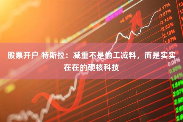 股票开户 特斯拉：减重不是偷工减料，而是实实在在的硬核科技