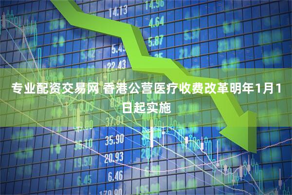 专业配资交易网 香港公营医疗收费改革明年1月1日起实施