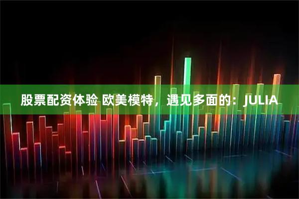 股票配资体验 欧美模特，遇见多面的：JULIA