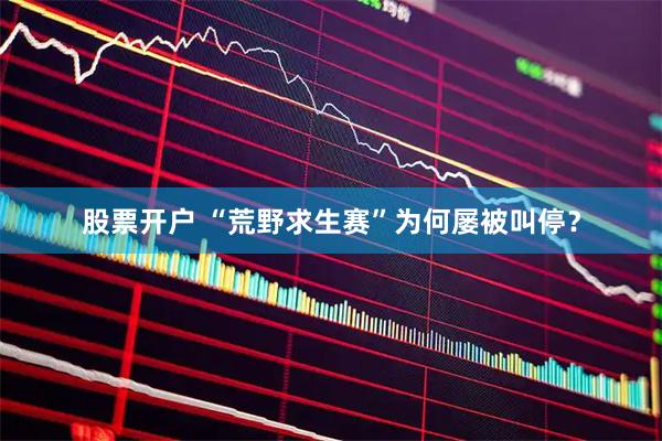 股票开户 “荒野求生赛”为何屡被叫停？