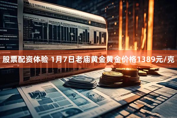股票配资体验 1月7日老庙黄金黄金价格1389元/克