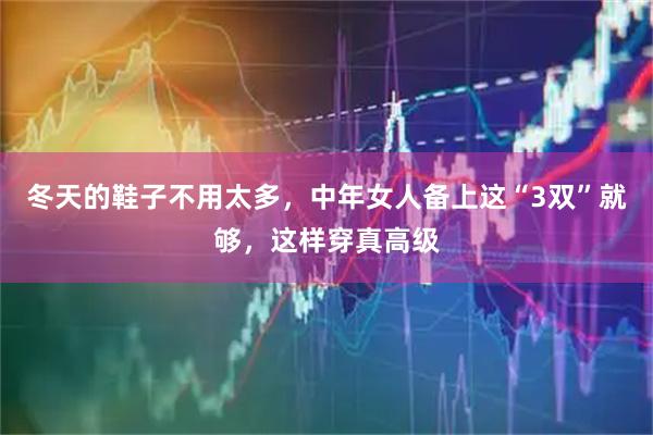 冬天的鞋子不用太多，中年女人备上这“3双”就够，这样穿真高级