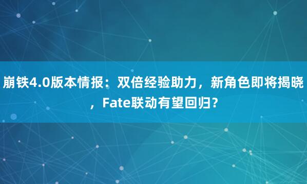 崩铁4.0版本情报:双倍经验助力,新角色即将揭晓,Fate联动有望回归?