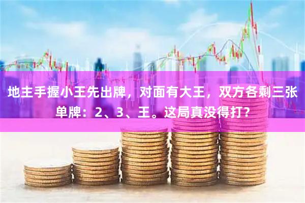 地主手握小王先出牌，对面有大王，双方各剩三张单牌：2、3、王。这局真没得打？