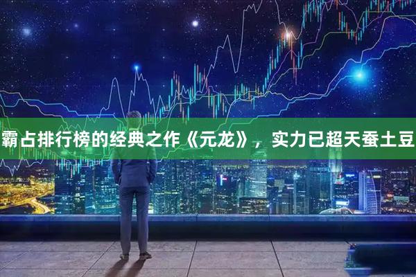 霸占排行榜的经典之作《元龙》，实力已超天蚕土豆