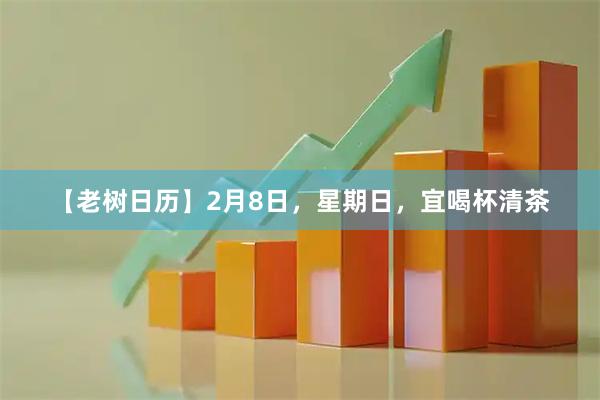 【老树日历】2月8日，星期日，宜喝杯清茶