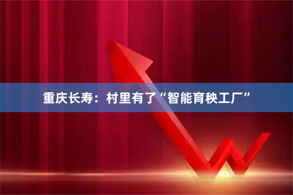 重庆长寿：村里有了“智能育秧工厂”