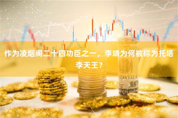 作为凌烟阁二十四功臣之一，李靖为何被称为托塔李天王？
