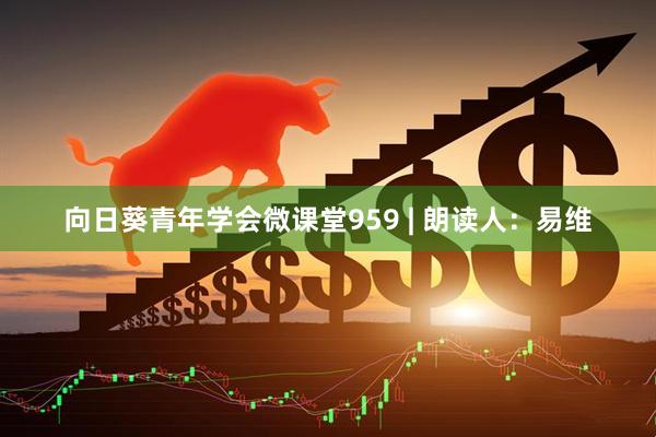 向日葵青年学会微课堂959 | 朗读人：易维