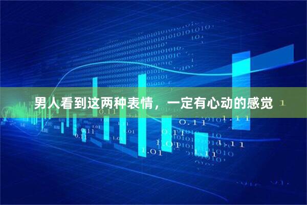 男人看到这两种表情，一定有心动的感觉