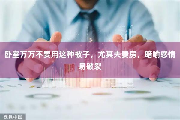 卧室万万不要用这种被子，尤其夫妻房，暗喻感情易破裂