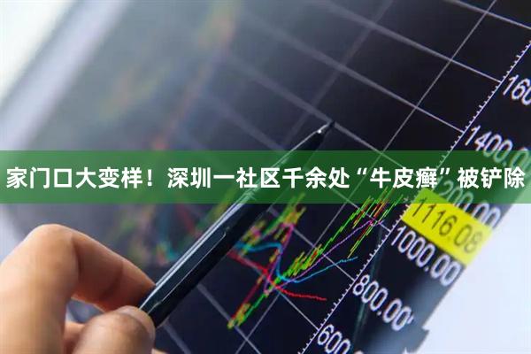 家门口大变样！深圳一社区千余处“牛皮癣”被铲除