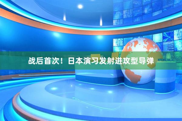 战后首次！日本演习发射进攻型导弹