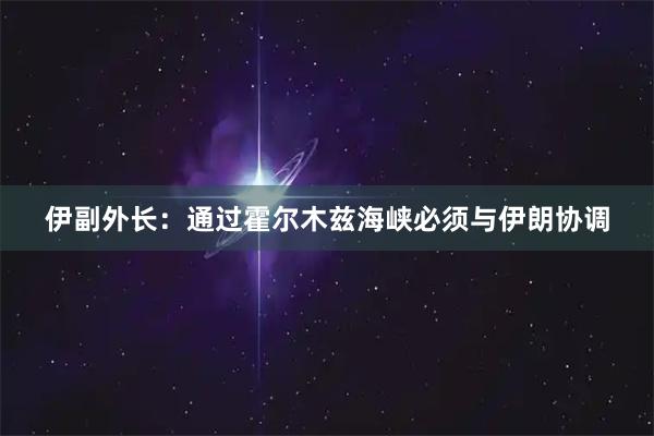 伊副外长：通过霍尔木兹海峡必须与伊朗协调