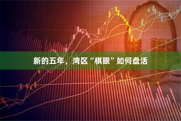 新的五年，湾区“棋眼”如何盘活