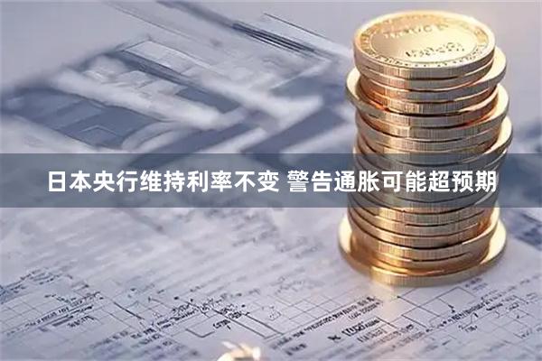 日本央行维持利率不变 警告通胀可能超预期