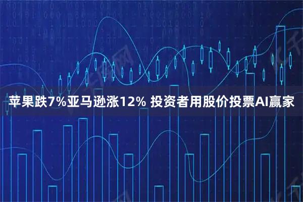 苹果跌7%亚马逊涨12% 投资者用股价投票AI赢家